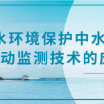 水環(huán)境保護(hù)中水質(zhì)自動(dòng)監(jiān)測(cè)技術(shù)的應(yīng)用