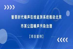【項目案例】智易時代噪聲在線監測系統推動北京市某公園噪聲污染治理