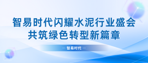 智易時代閃耀水泥行業盛會，共筑綠色轉型新篇章