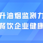 提升油煙監測力度，保衛餐飲企業健康發展